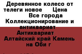 Деревянное колесо от телеги новое . › Цена ­ 4 000 - Все города Коллекционирование и антиквариат » Антиквариат   . Алтайский край,Камень-на-Оби г.